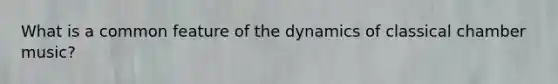 What is a common feature of the dynamics of classical chamber music?