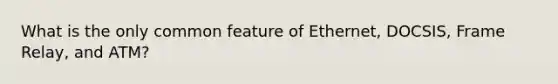 What is the only common feature of Ethernet, DOCSIS, Frame Relay, and ATM?