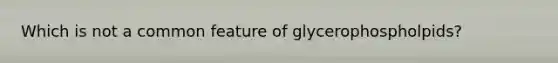 Which is not a common feature of glycerophospholpids?