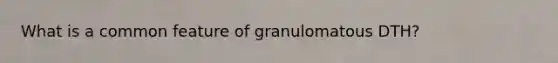 What is a common feature of granulomatous DTH?