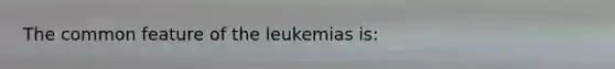 The common feature of the leukemias is: