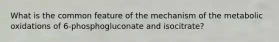 What is the common feature of the mechanism of the metabolic oxidations of 6-phosphogluconate and isocitrate?