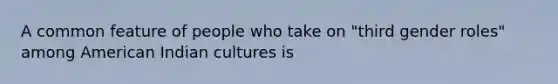 A common feature of people who take on "third gender roles" among American Indian cultures is