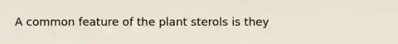 A common feature of the plant sterols is they