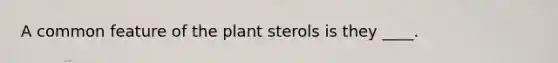 ​A common feature of the plant sterols is they ____.