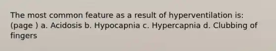 The most common feature as a result of hyperventilation is: (page ) a. Acidosis b. Hypocapnia c. Hypercapnia d. Clubbing of fingers