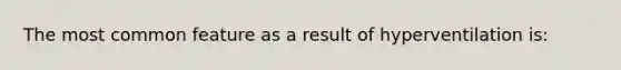 The most common feature as a result of hyperventilation is: