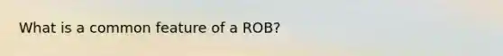 What is a common feature of a ROB?