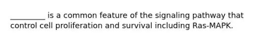 _________ is a common feature of the signaling pathway that control cell proliferation and survival including Ras-MAPK.