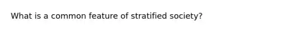 What is a common feature of stratified society?