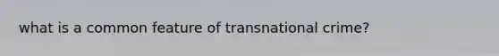 what is a common feature of transnational crime?