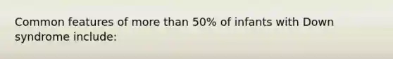 Common features of more than 50% of infants with Down syndrome include: