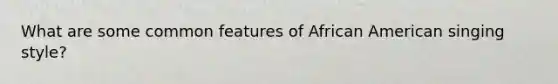 What are some common features of African American singing style?