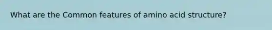 What are the Common features of amino acid structure?