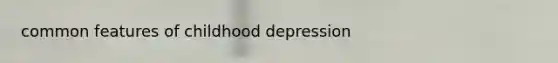 common features of childhood depression