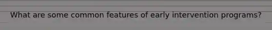 What are some common features of early intervention programs?