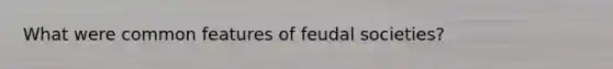 What were common features of feudal societies?