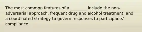 The most common features of a ________ include the non-adversarial approach, frequent drug and alcohol treatment, and a coordinated strategy to govern responses to participants' compliance.