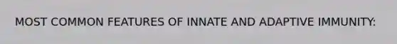 MOST COMMON FEATURES OF INNATE AND ADAPTIVE IMMUNITY: