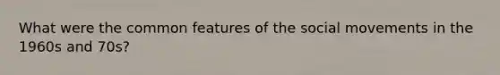 What were the common features of the social movements in the 1960s and 70s?