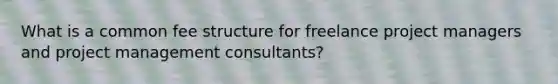 What is a common fee structure for freelance project managers and project management consultants?