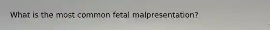 What is the most common fetal malpresentation?