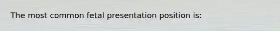 The most common fetal presentation position is: