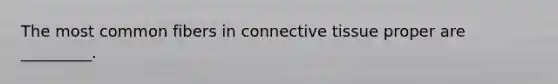 The most common fibers in <a href='https://www.questionai.com/knowledge/kYDr0DHyc8-connective-tissue' class='anchor-knowledge'>connective tissue</a> proper are _________.