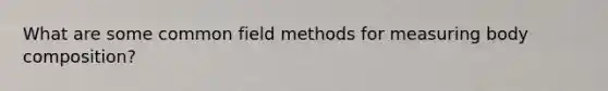 What are some common field methods for measuring body composition?