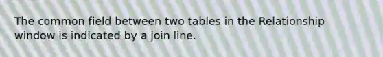 The common field between two tables in the Relationship window is indicated by a join line.