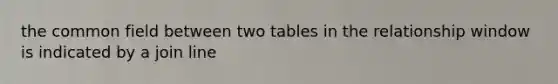 the common field between two tables in the relationship window is indicated by a join line