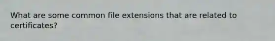 What are some common file extensions that are related to certificates?