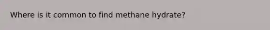 Where is it common to find methane hydrate?