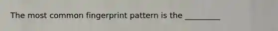 The most common fingerprint pattern is the _________