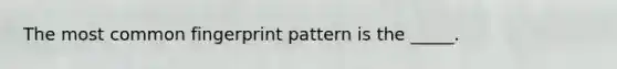 The most common fingerprint pattern is the _____.