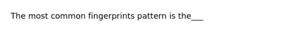 The most common fingerprints pattern is the___