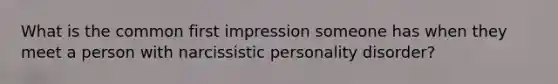 What is the common first impression someone has when they meet a person with narcissistic personality disorder?