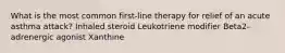 What is the most common first-line therapy for relief of an acute asthma attack? Inhaled steroid Leukotriene modifier Beta2-adrenergic agonist Xanthine