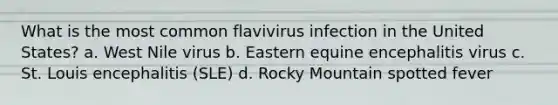 What is the most common flavivirus infection in the United States? a. West Nile virus b. Eastern equine encephalitis virus c. St. Louis encephalitis (SLE) d. Rocky Mountain spotted fever