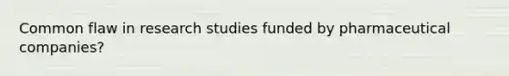 Common flaw in research studies funded by pharmaceutical companies?