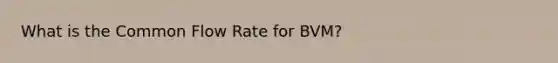 What is the Common Flow Rate for BVM?