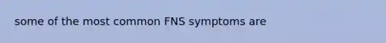 some of the most common FNS symptoms are