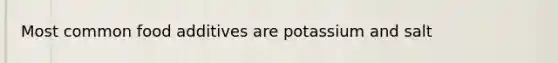 Most common food additives are potassium and salt