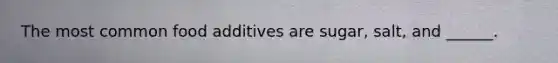 The most common food additives are sugar, salt, and ______.