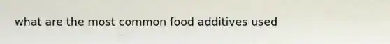 what are the most common food additives used