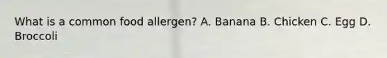 What is a common food allergen? A. Banana B. Chicken C. Egg D. Broccoli