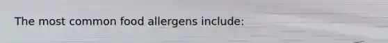 The most common food allergens include: