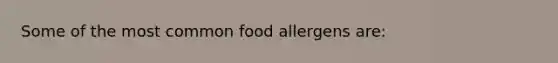 Some of the most common food allergens are: