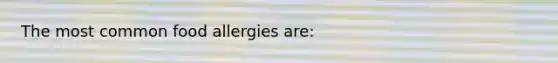 The most common food allergies are: