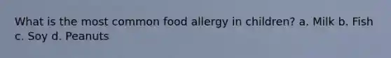 What is the most common food allergy in children? a. Milk b. Fish c. Soy d. Peanuts